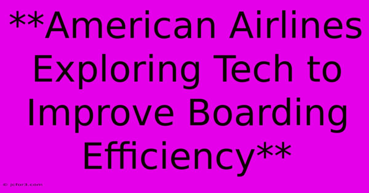 **American Airlines Exploring Tech To Improve Boarding Efficiency**