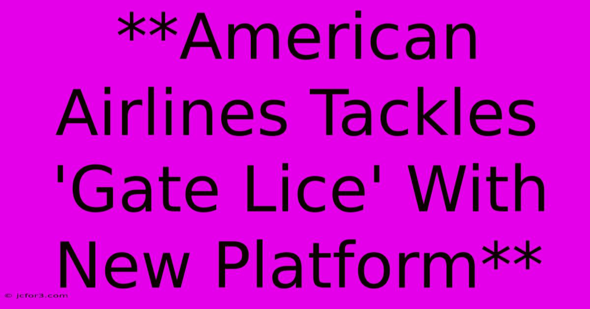 **American Airlines Tackles 'Gate Lice' With New Platform** 