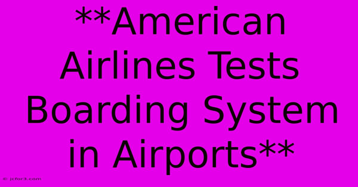 **American Airlines Tests Boarding System In Airports**