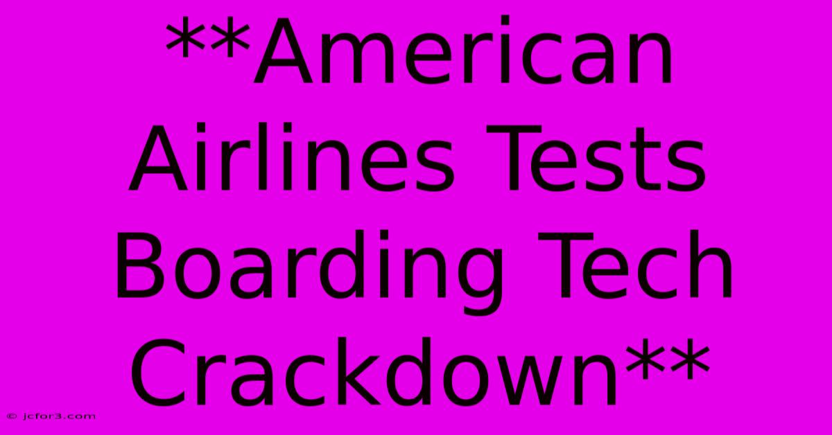 **American Airlines Tests Boarding Tech Crackdown** 