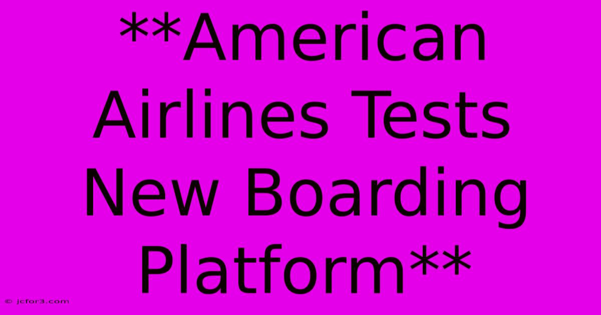 **American Airlines Tests New Boarding Platform**