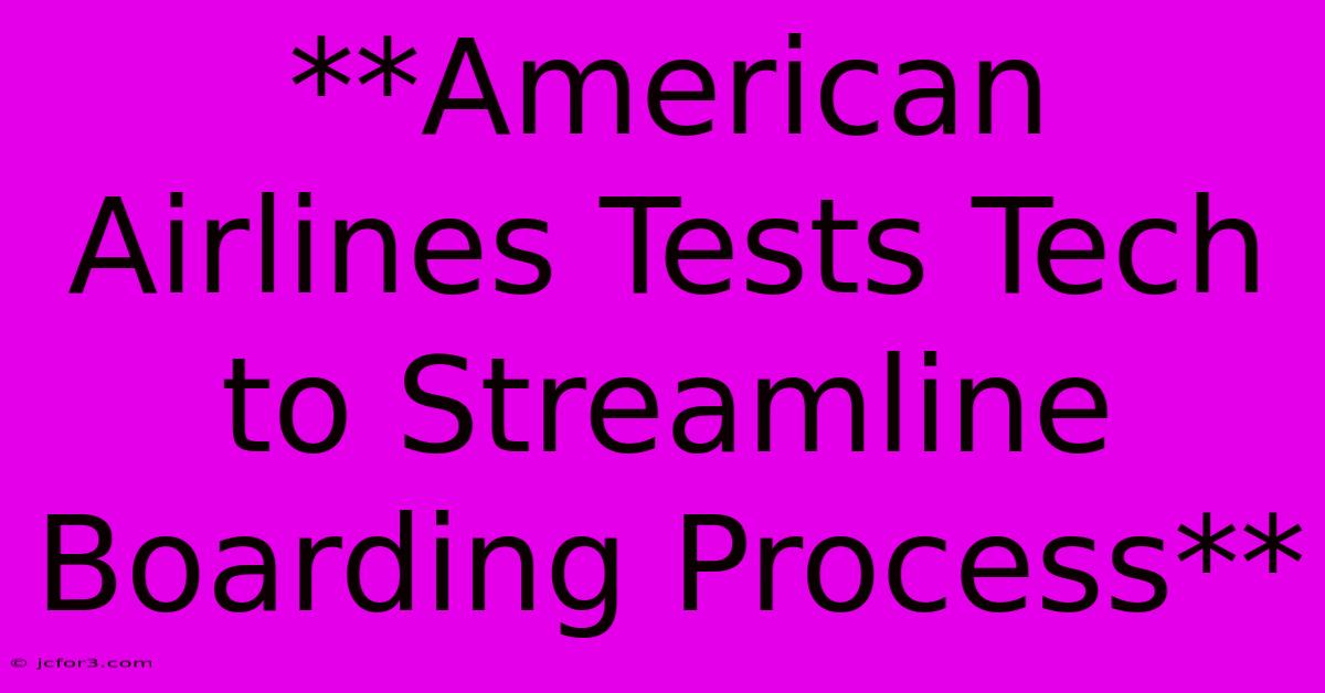 **American Airlines Tests Tech To Streamline Boarding Process** 