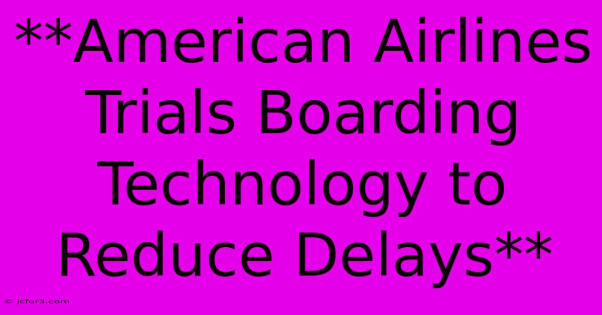 **American Airlines Trials Boarding Technology To Reduce Delays**