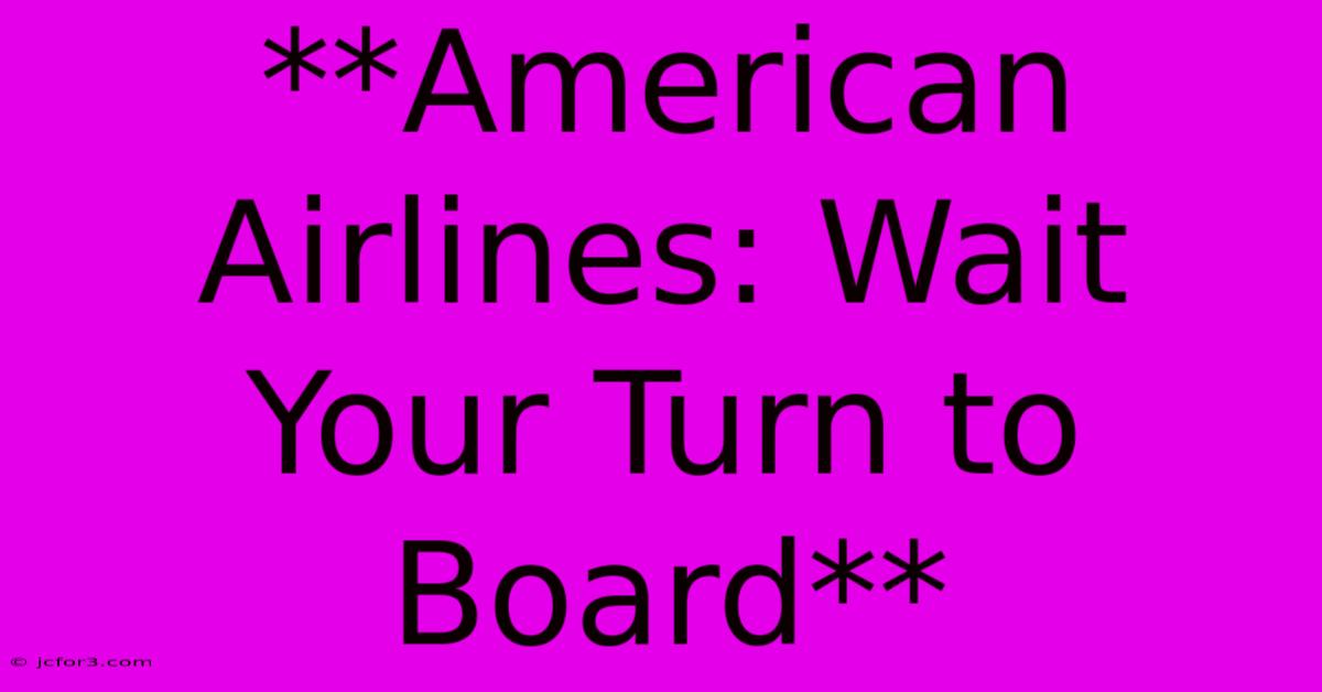 **American Airlines: Wait Your Turn To Board**