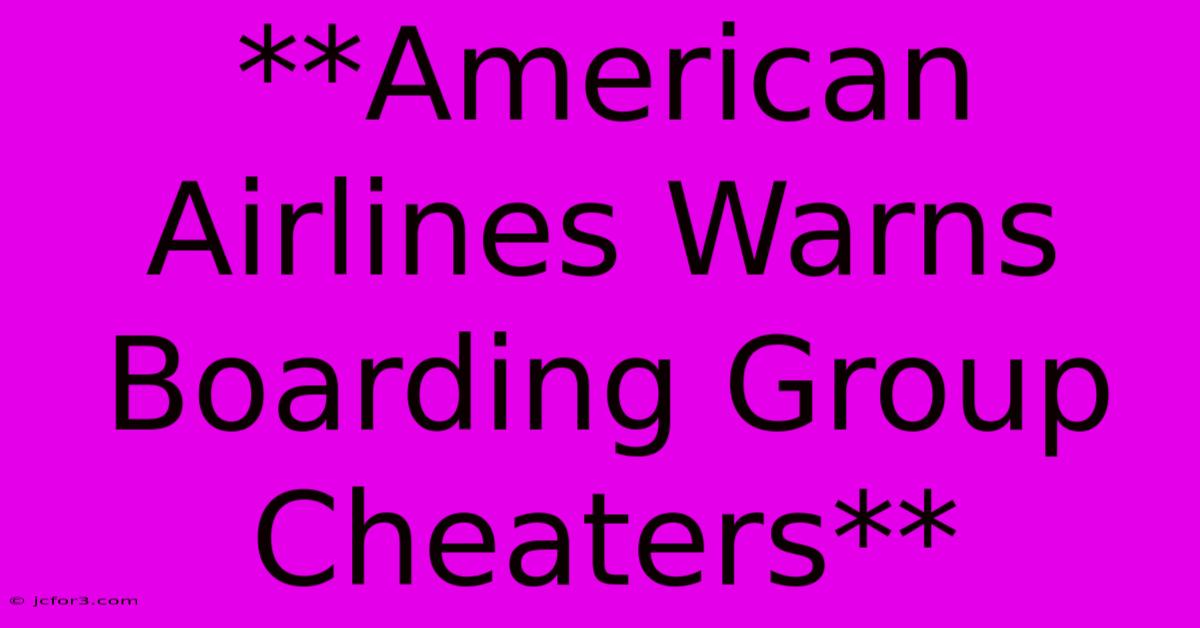 **American Airlines Warns Boarding Group Cheaters** 