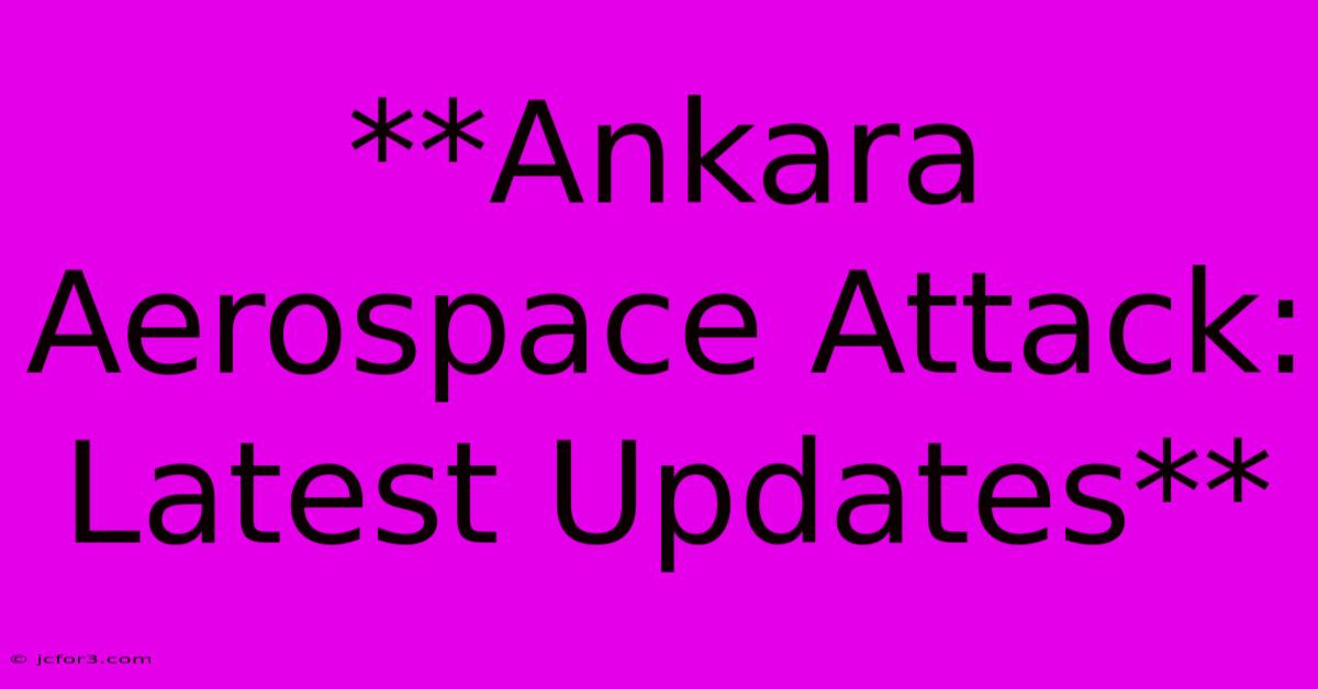 **Ankara Aerospace Attack: Latest Updates**