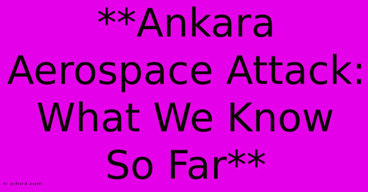 **Ankara Aerospace Attack: What We Know So Far** 