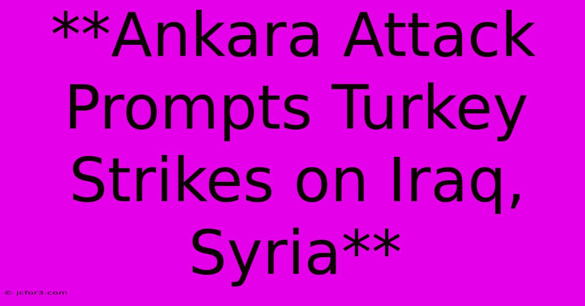 **Ankara Attack Prompts Turkey Strikes On Iraq, Syria**