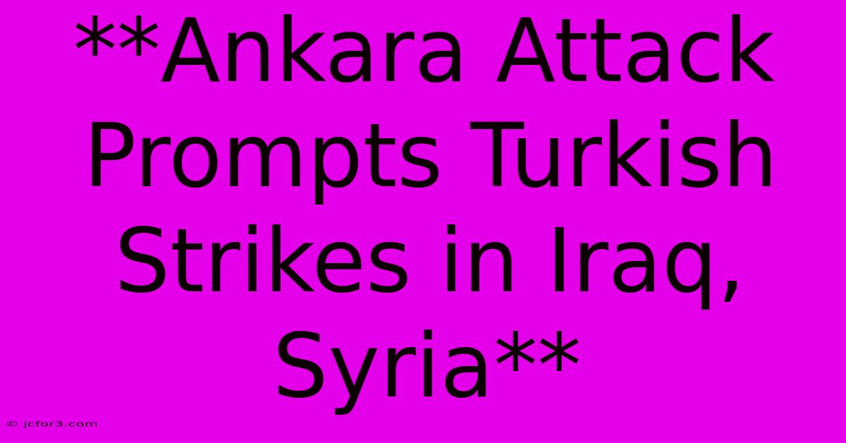 **Ankara Attack Prompts Turkish Strikes In Iraq, Syria**