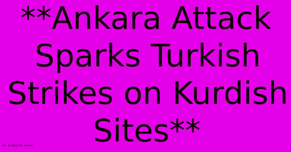 **Ankara Attack Sparks Turkish Strikes On Kurdish Sites**