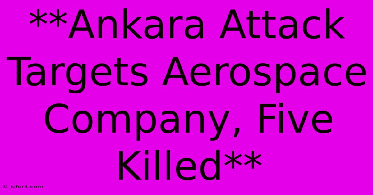 **Ankara Attack Targets Aerospace Company, Five Killed**