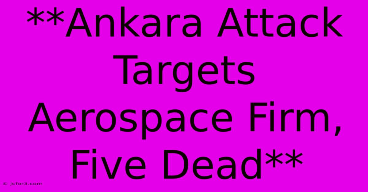 **Ankara Attack Targets Aerospace Firm, Five Dead**