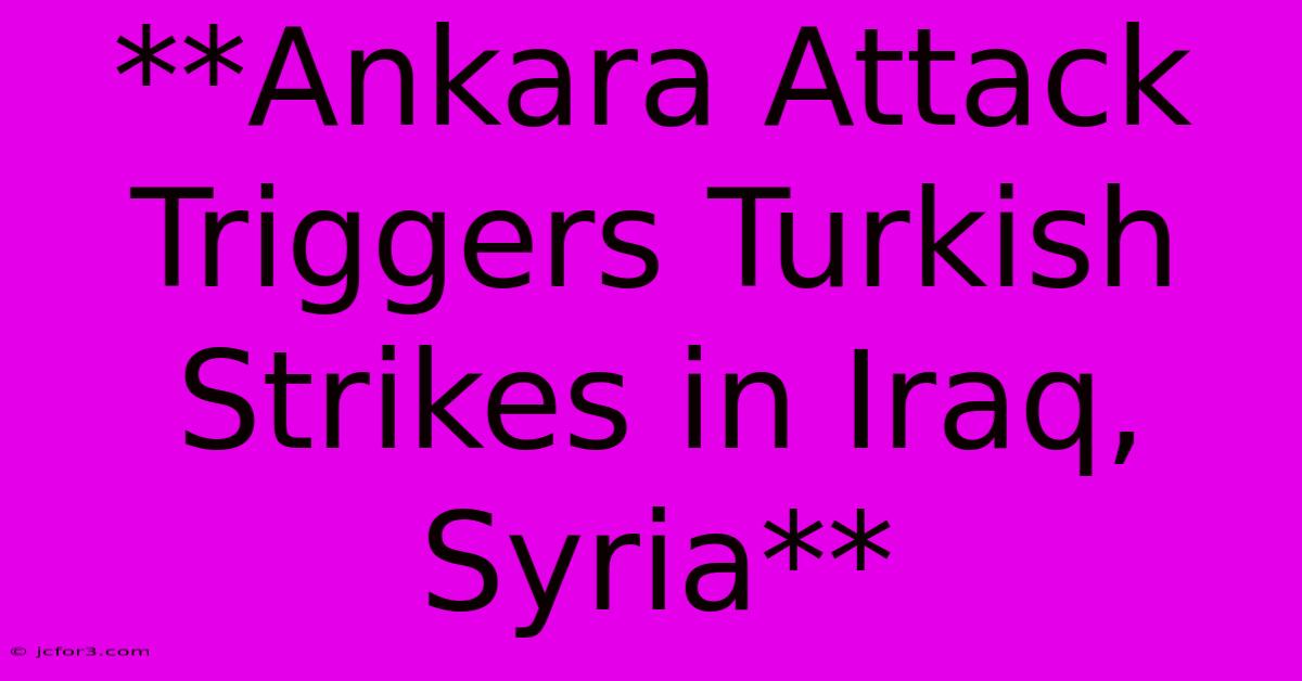 **Ankara Attack Triggers Turkish Strikes In Iraq, Syria**