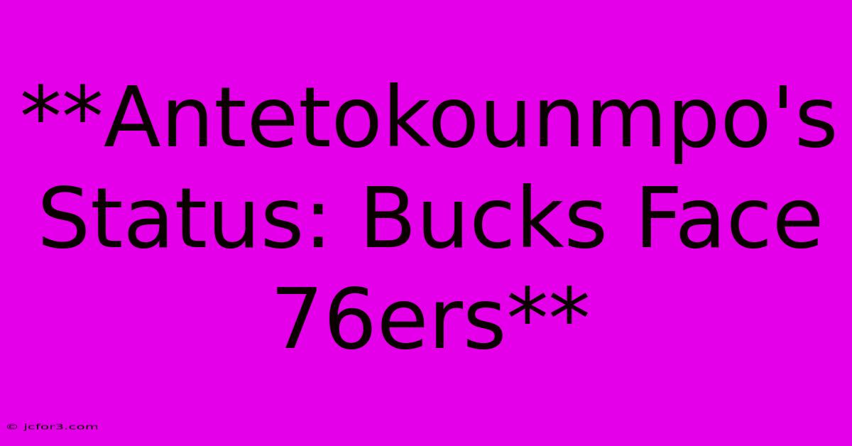 **Antetokounmpo's Status: Bucks Face 76ers**