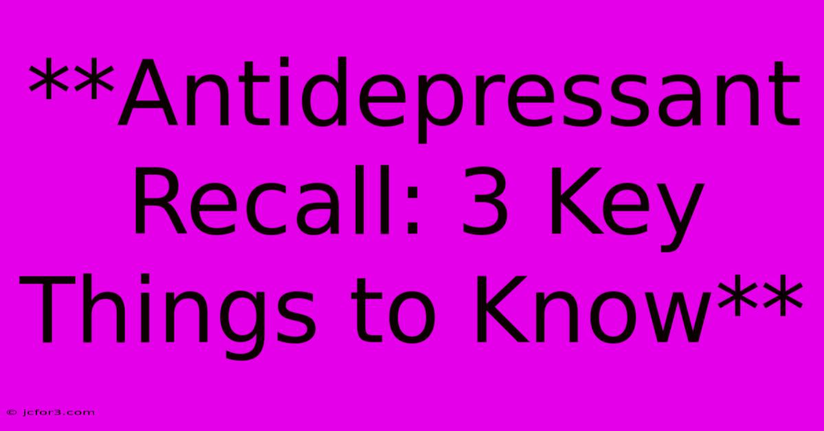 **Antidepressant Recall: 3 Key Things To Know** 