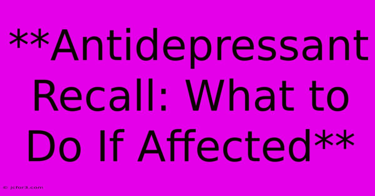 **Antidepressant Recall: What To Do If Affected**