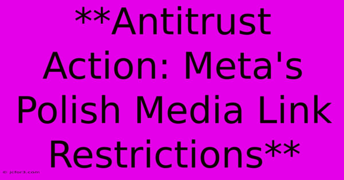 **Antitrust Action: Meta's Polish Media Link Restrictions**