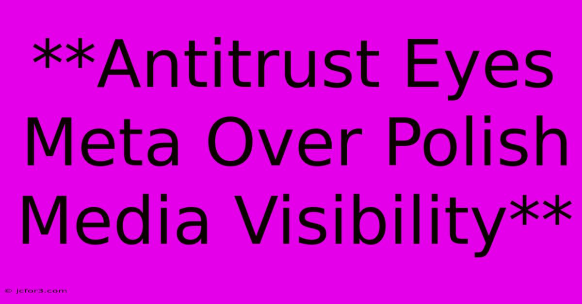 **Antitrust Eyes Meta Over Polish Media Visibility**