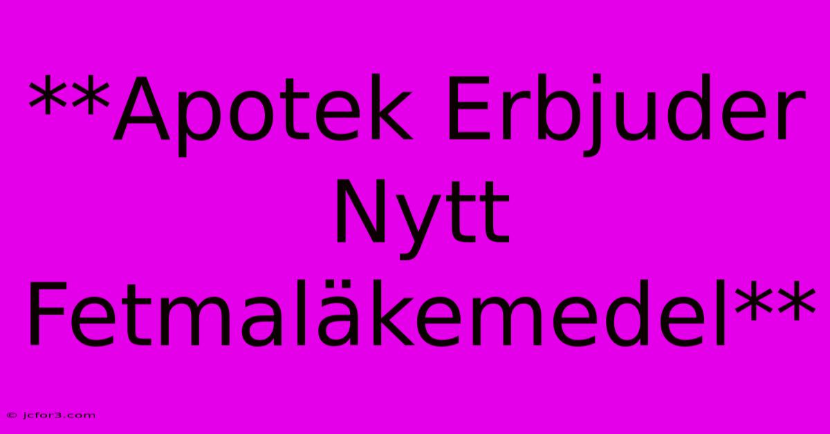 **Apotek Erbjuder Nytt Fetmaläkemedel** 