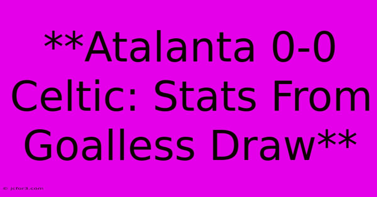 **Atalanta 0-0 Celtic: Stats From Goalless Draw**