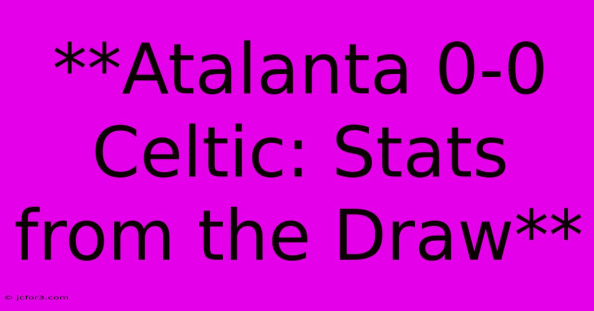 **Atalanta 0-0 Celtic: Stats From The Draw**