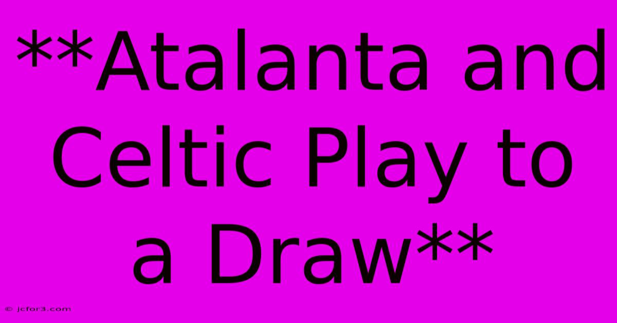 **Atalanta And Celtic Play To A Draw** 