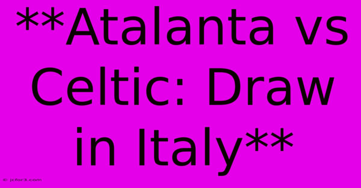 **Atalanta Vs Celtic: Draw In Italy**