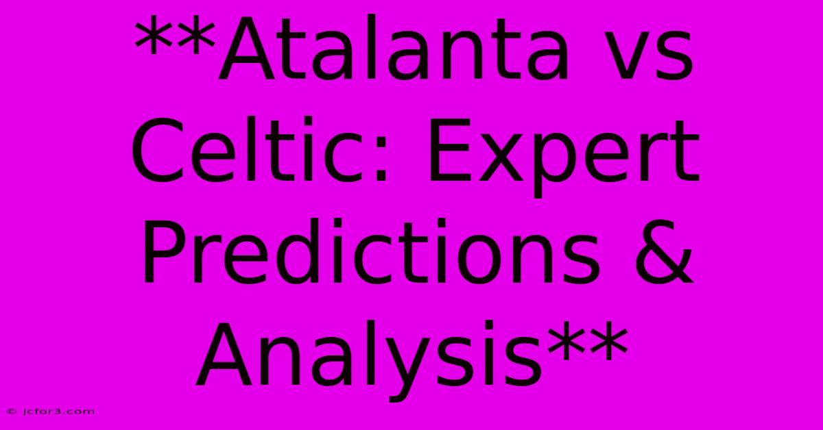 **Atalanta Vs Celtic: Expert Predictions & Analysis**