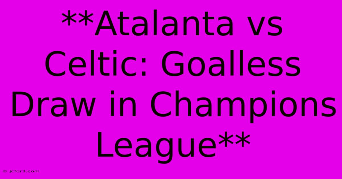 **Atalanta Vs Celtic: Goalless Draw In Champions League**