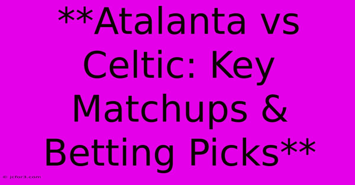 **Atalanta Vs Celtic: Key Matchups & Betting Picks** 