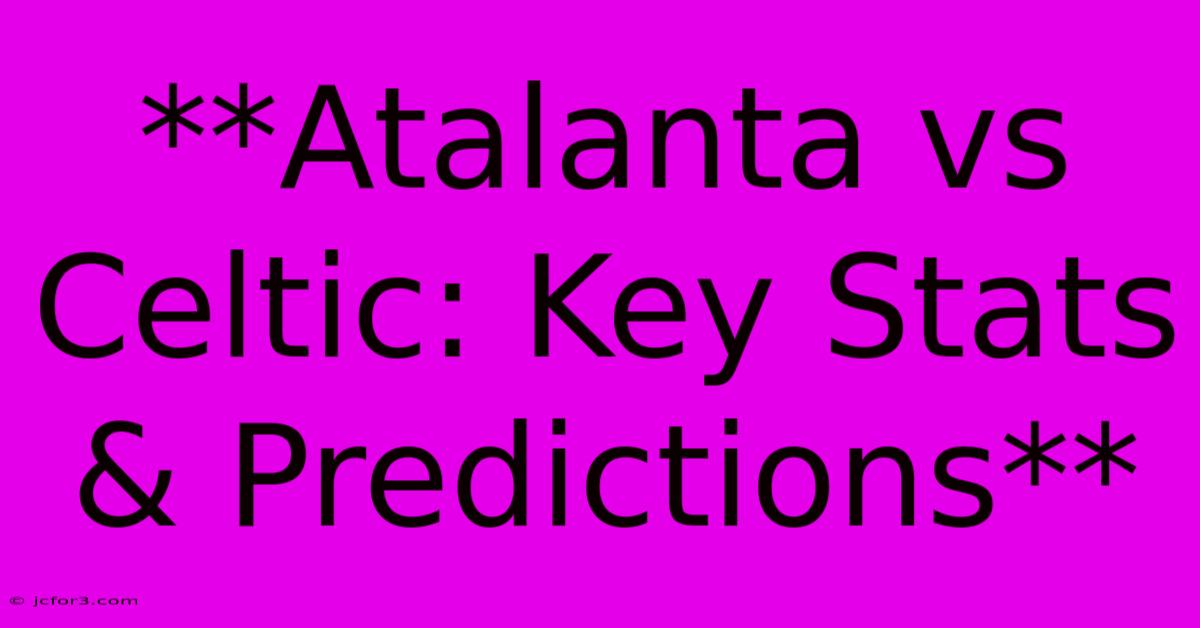 **Atalanta Vs Celtic: Key Stats & Predictions**