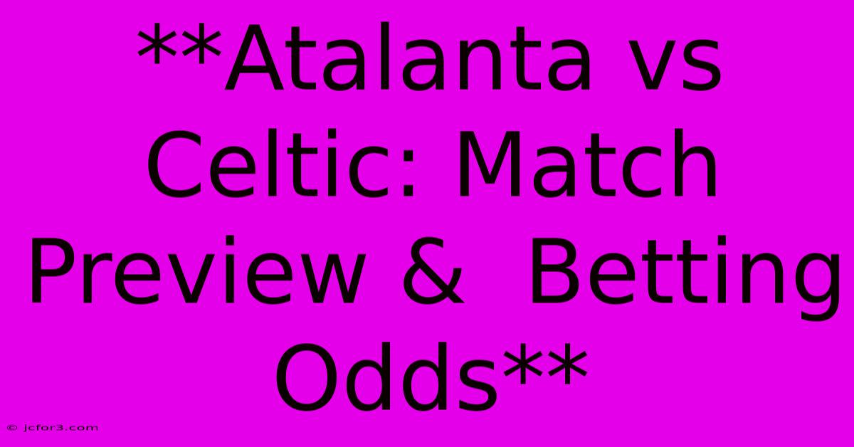 **Atalanta Vs Celtic: Match Preview &  Betting Odds** 