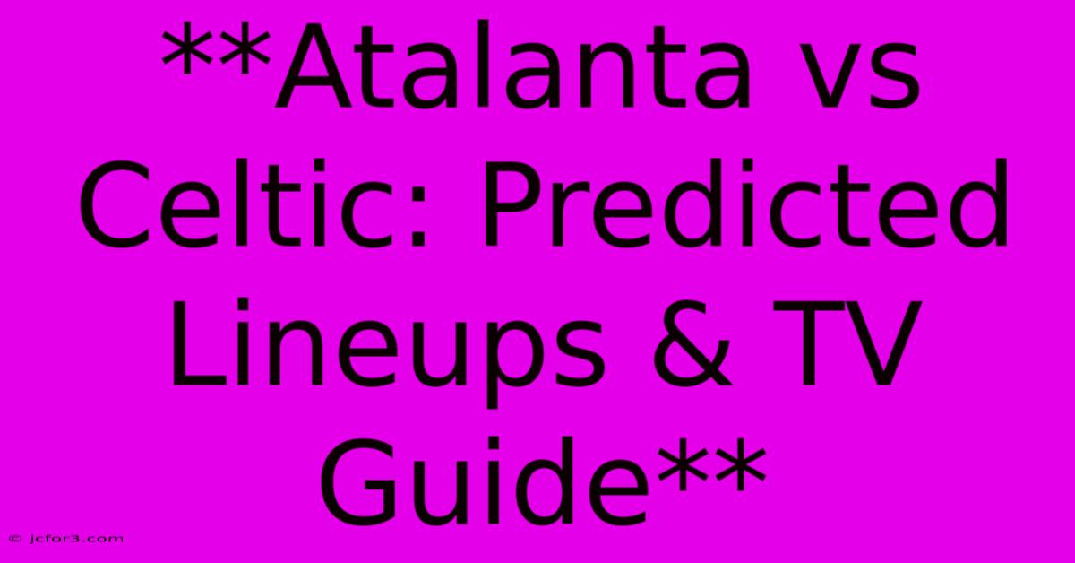 **Atalanta Vs Celtic: Predicted Lineups & TV Guide**