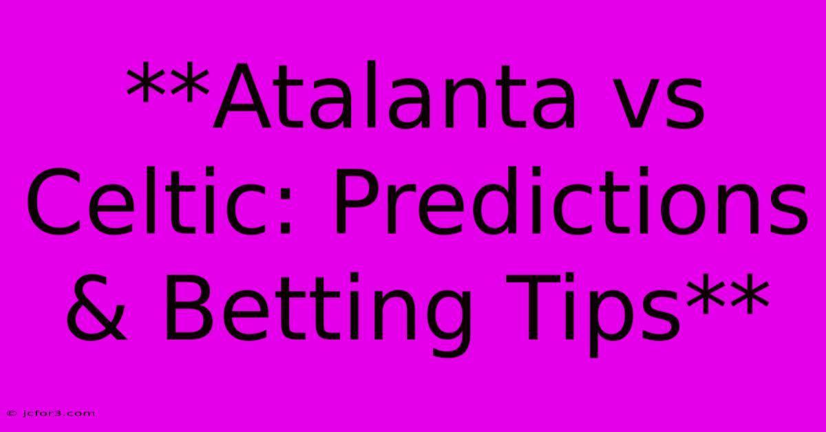 **Atalanta Vs Celtic: Predictions & Betting Tips**