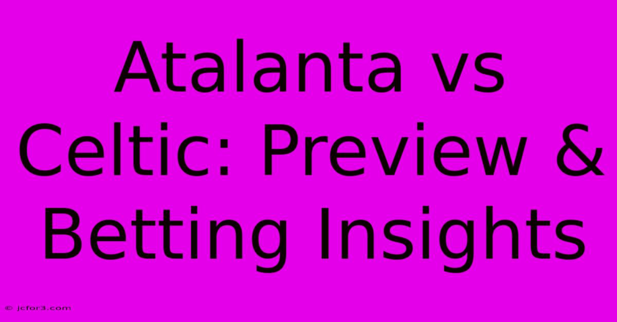 Atalanta Vs Celtic: Preview & Betting Insights 