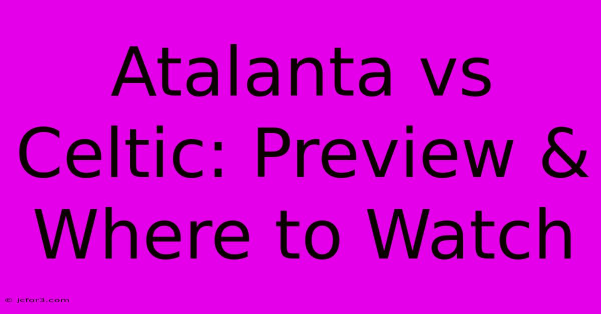 Atalanta Vs Celtic: Preview & Where To Watch