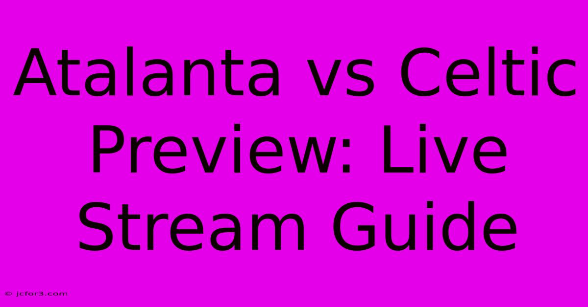 Atalanta Vs Celtic Preview: Live Stream Guide