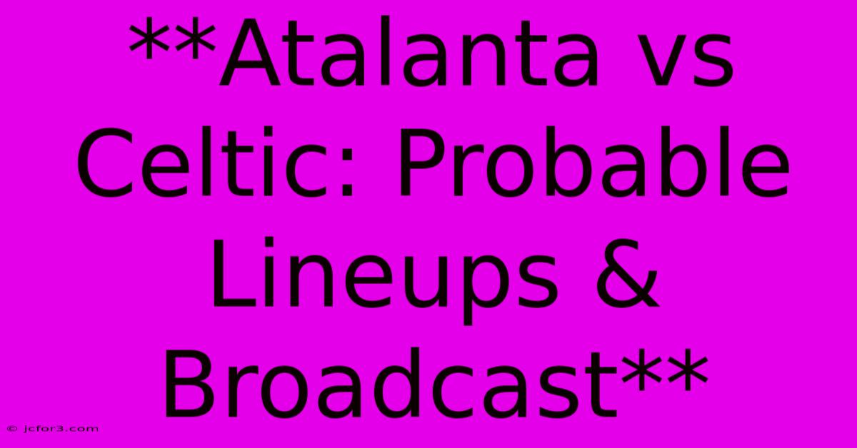 **Atalanta Vs Celtic: Probable Lineups & Broadcast**