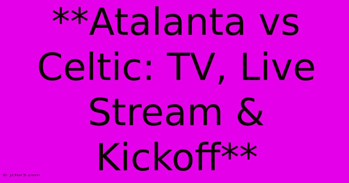 **Atalanta Vs Celtic: TV, Live Stream & Kickoff**