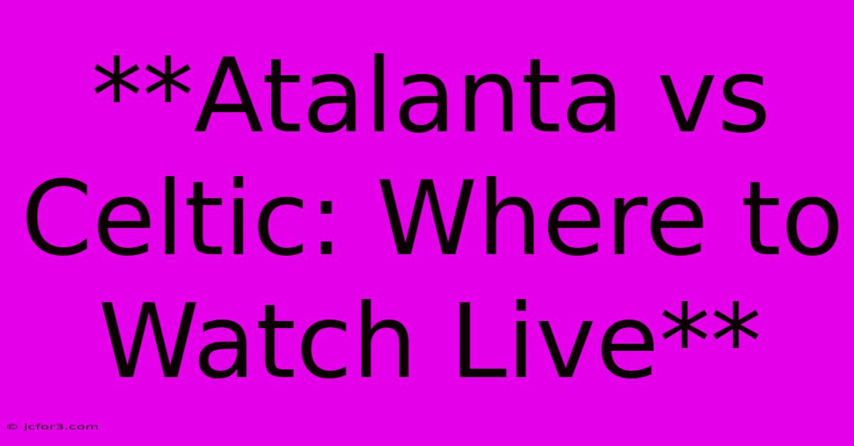 **Atalanta Vs Celtic: Where To Watch Live**