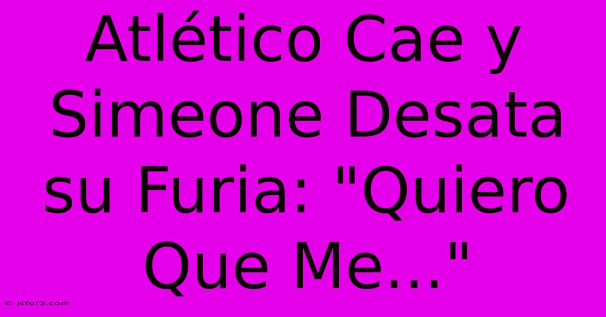 Atlético Cae Y Simeone Desata Su Furia: 