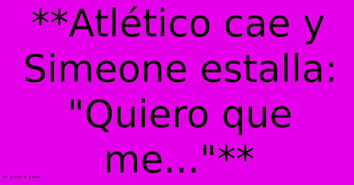 **Atlético Cae Y Simeone Estalla: 