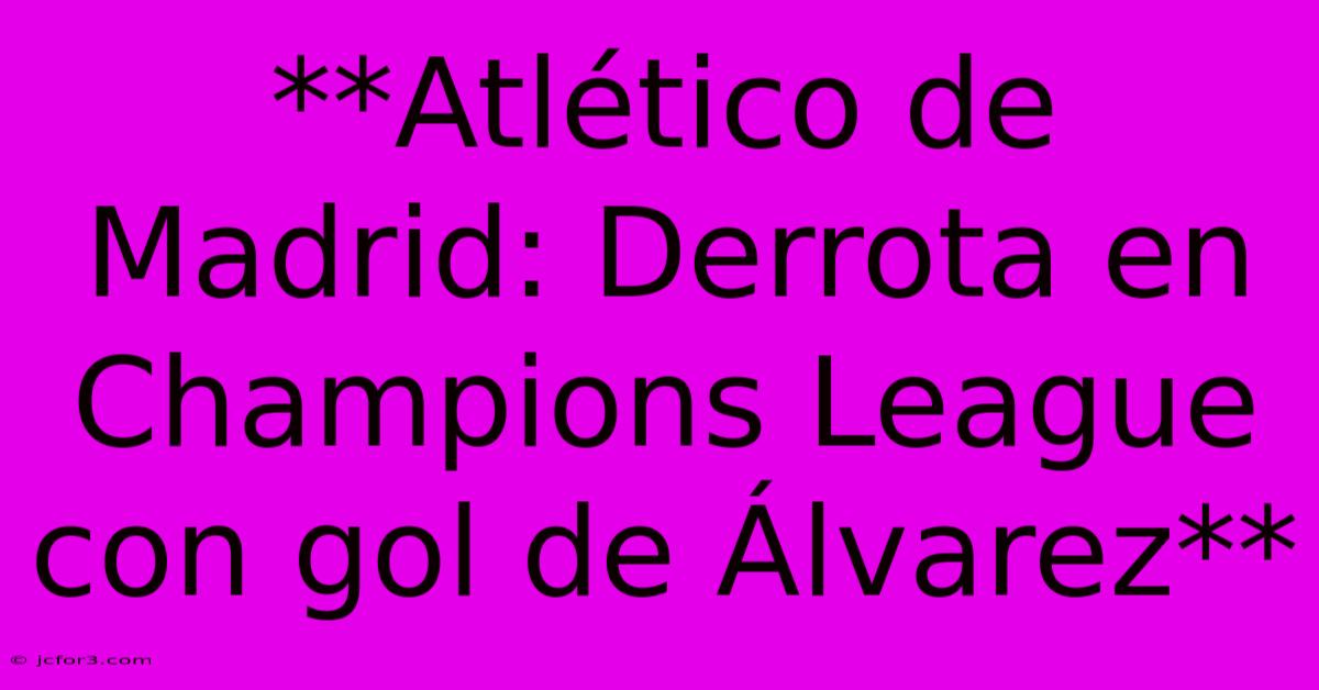 **Atlético De Madrid: Derrota En Champions League Con Gol De Álvarez**