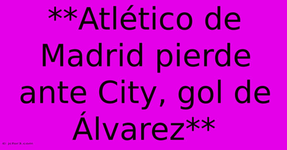 **Atlético De Madrid Pierde Ante City, Gol De Álvarez**