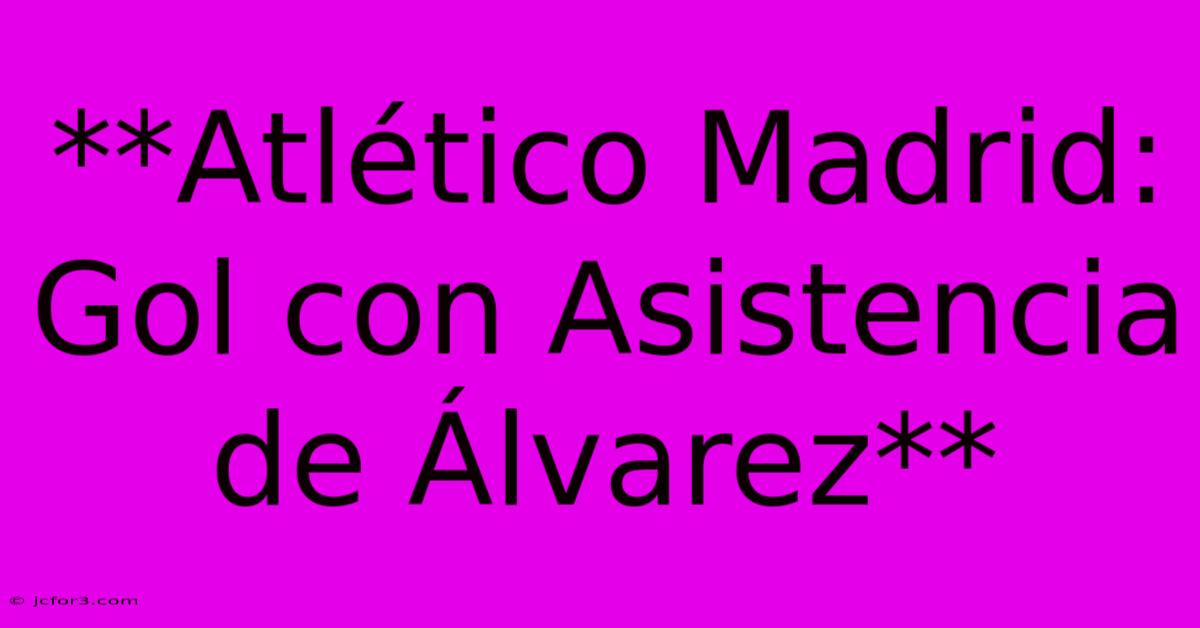 **Atlético Madrid: Gol Con Asistencia De Álvarez**