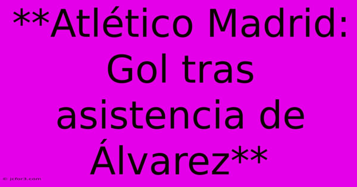 **Atlético Madrid: Gol Tras Asistencia De Álvarez**