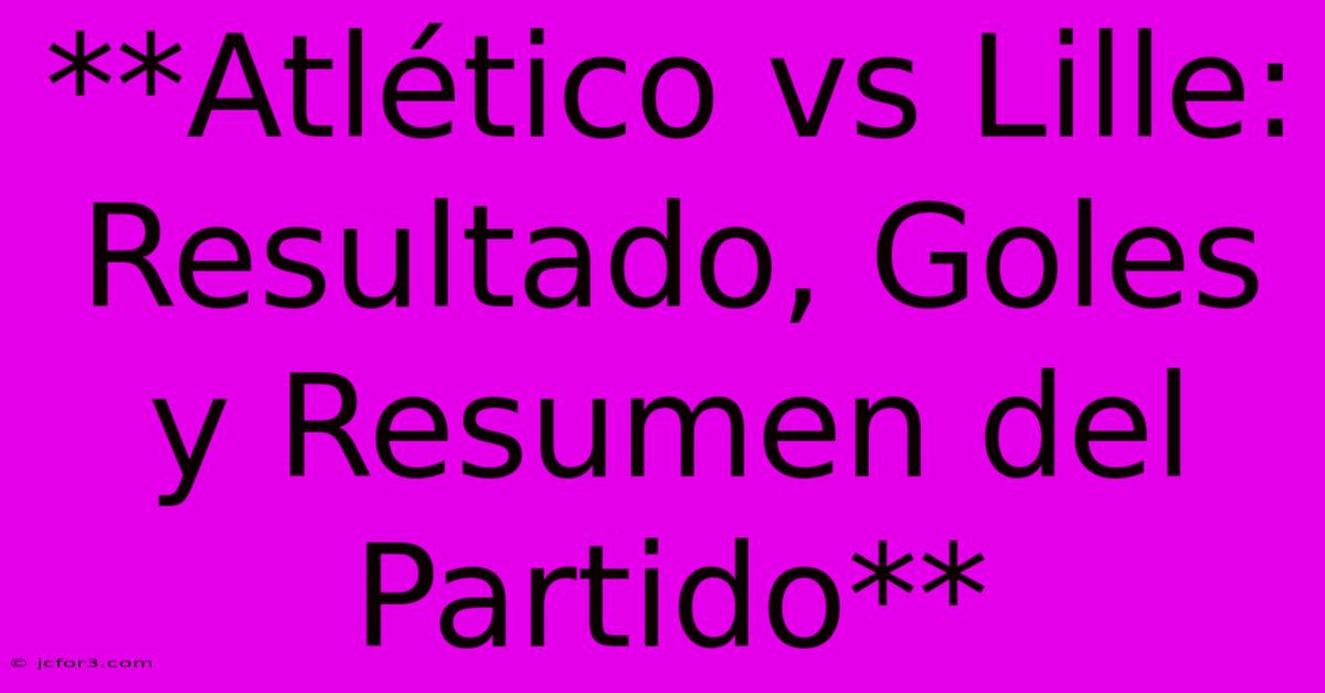 **Atlético Vs Lille:  Resultado, Goles Y Resumen Del Partido** 