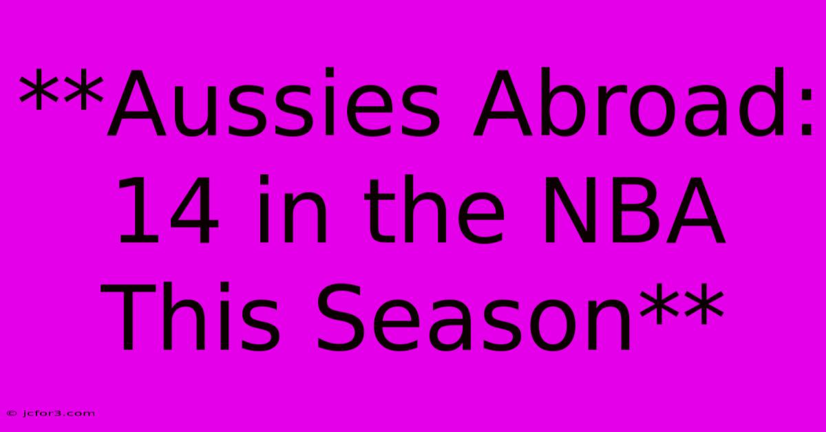 **Aussies Abroad: 14 In The NBA This Season**