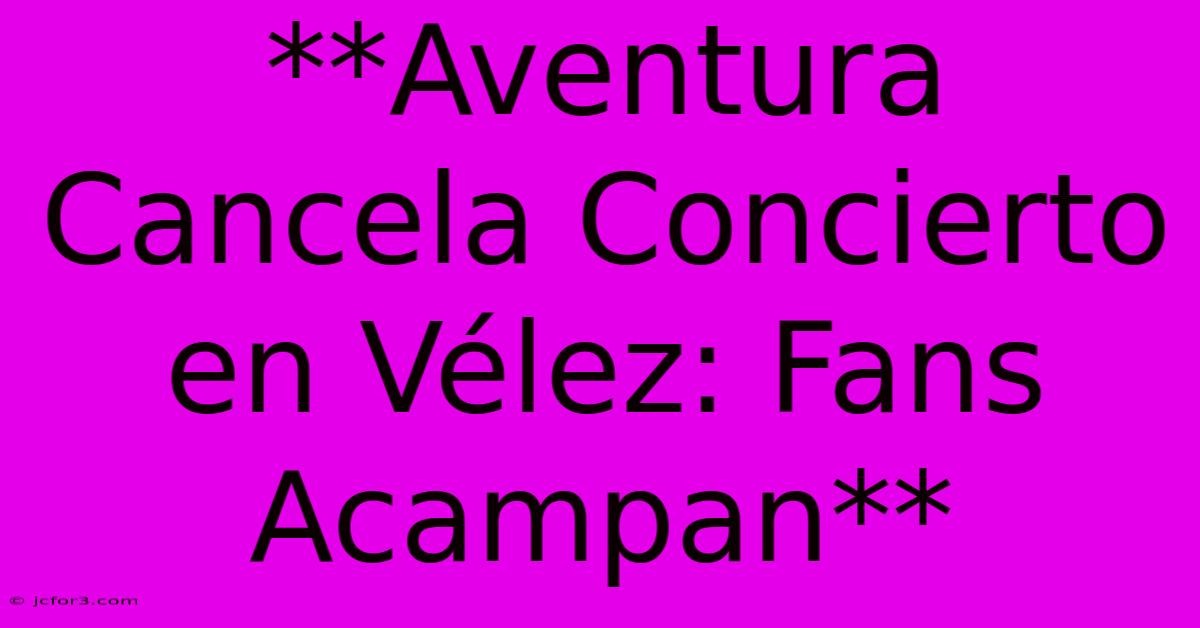 **Aventura Cancela Concierto En Vélez: Fans Acampan**