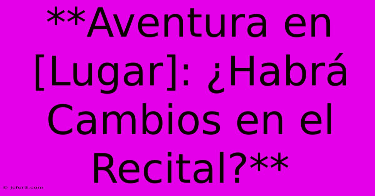 **Aventura En [Lugar]: ¿Habrá Cambios En El Recital?** 